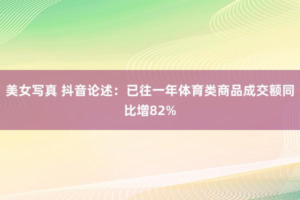 美女写真 抖音论述：已往一年体育类商品成交额同比增82%