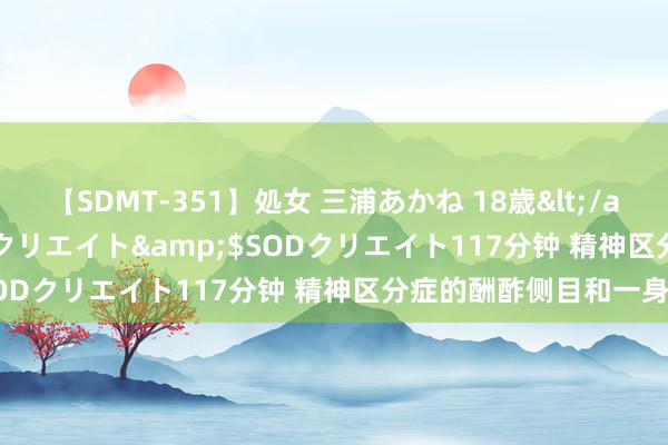 【SDMT-351】処女 三浦あかね 18歳</a>2011-02-05SODクリエイト&$SODクリエイト117分钟 精神区分症的酬酢侧目和一身感