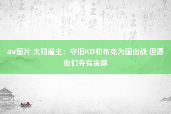 av图片 太阳雇主：守旧KD和布克为国出战 但愿他们夺得金牌