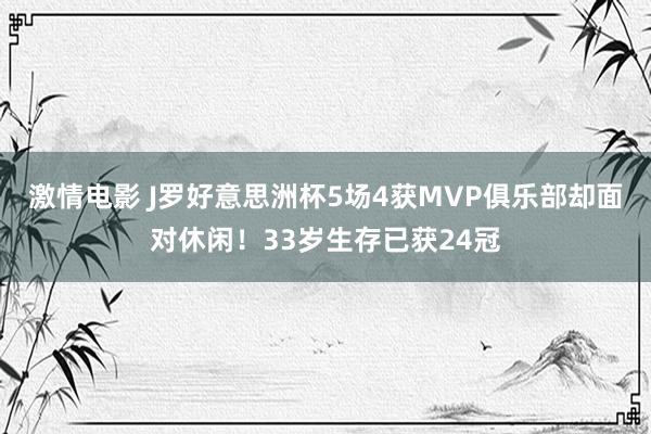 激情电影 J罗好意思洲杯5场4获MVP俱乐部却面对休闲！33岁生存已获24冠