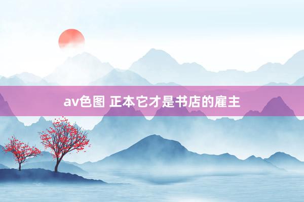 av色图 正本它才是书店的雇主