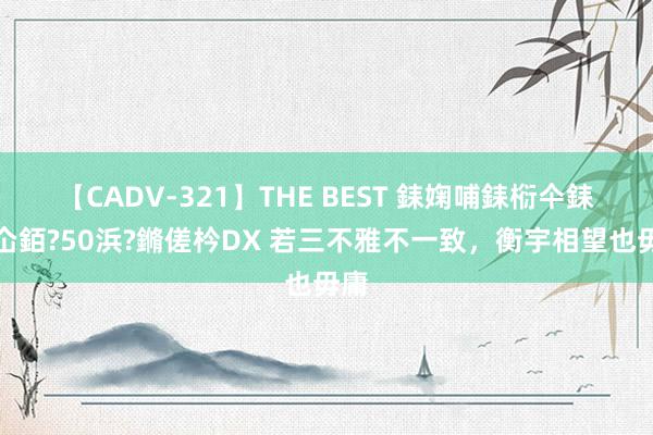 【CADV-321】THE BEST 銇婅哺銇椼仐銇俱仚銆?50浜?鏅傞枔DX 若三不雅不一致，衡宇相望也毋庸