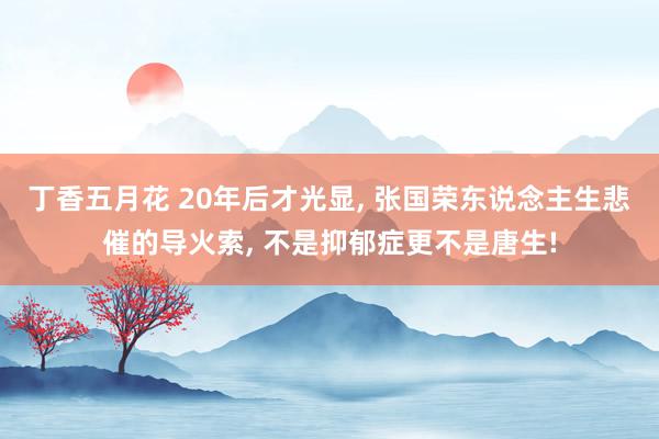 丁香五月花 20年后才光显, 张国荣东说念主生悲催的导火索, 不是抑郁症更不是唐生!