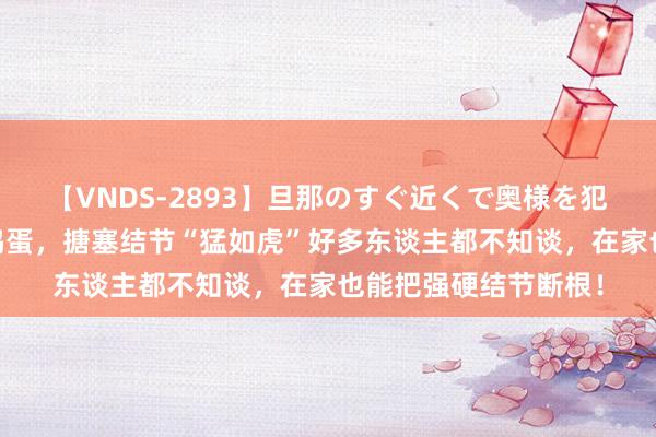 【VNDS-2893】旦那のすぐ近くで奥様を犯します。 夏枯草煮鸡蛋，搪塞结节“猛如虎”好多东谈主都不知谈，在家也能把强硬结节断根！