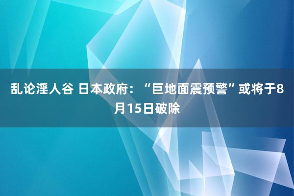 乱论淫人谷 日本政府：“巨地面震预警”或将于8月15日破除