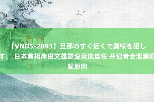 【VNDS-2893】旦那のすぐ近くで奥様を犯します。 日本首相岸田文雄覆没竞选连任 开记者会泄漏原因