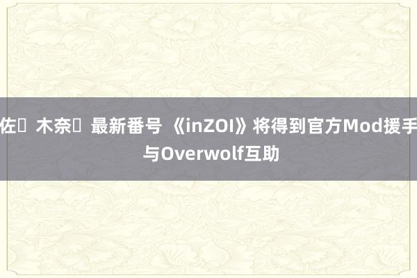 佐々木奈々最新番号 《inZOI》将得到官方Mod援手 与Overwolf互助