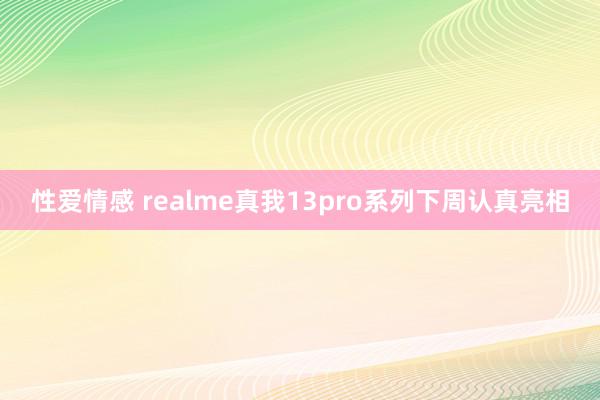 性爱情感 realme真我13pro系列下周认真亮相