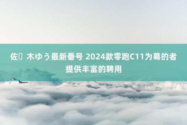 佐々木ゆう最新番号 2024款零跑C11为蓦的者提供丰富的聘用