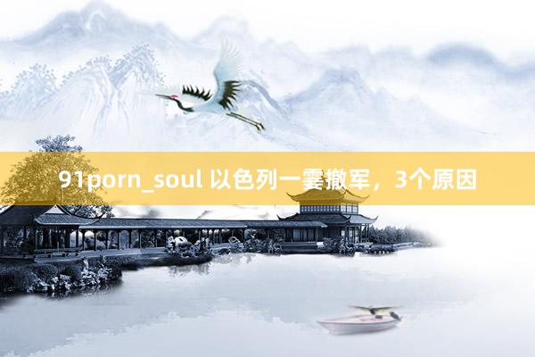 91porn_soul 以色列一霎撤军，3个原因