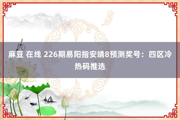 麻豆 在线 226期易阳指安靖8预测奖号：四区冷热码推选