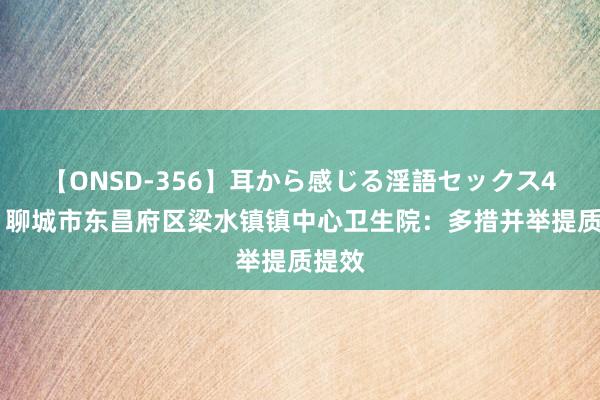 【ONSD-356】耳から感じる淫語セックス4時間 聊城市东昌府区梁水镇镇中心卫生院：多措并举提质提效